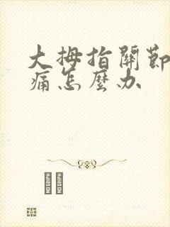 大拇指关节弯曲痛怎么办