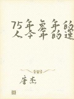 75年兔年的男人今年的运气怎么样