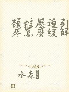 颈椎压迫引起头疼怎么缓解