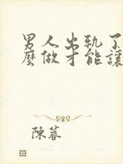 男人出轨了要怎么做才能让老婆原谅