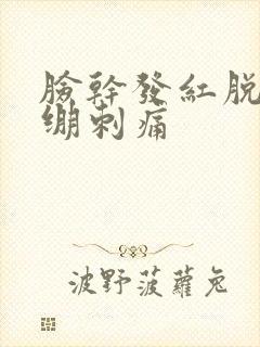 脸干发红脱皮紧绷刺痛