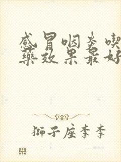 感冒咽炎吃什么药效果最好