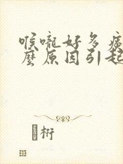 喉咙好多痰是什么原因引起的