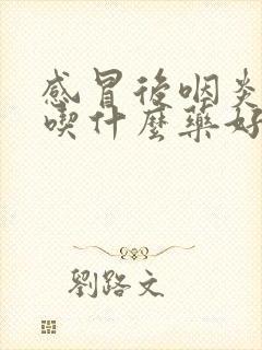 感冒后咽炎干咳吃什么药好