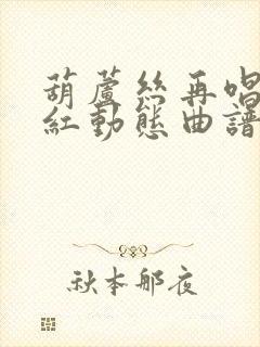 葫芦丝再唱映山红动态曲谱