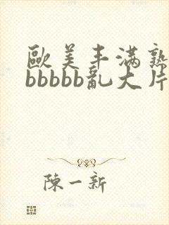 欧美丰满熟妇bbbbbb乱大片