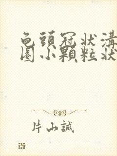 龟头冠状沟有一圈小颗粒状封面