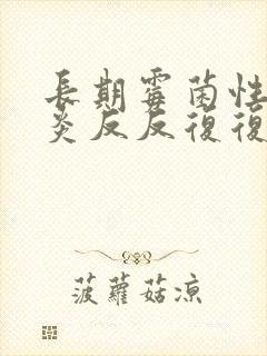 长期霉菌性的阴炎反反复复怎么办