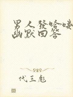 男人发哈喽怎么幽默回答