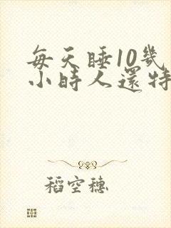 每天睡10几个小时人还特别累睡不醒