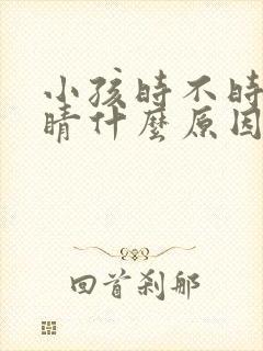 小孩时不时眨眼睛什么原因