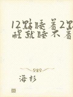 12点睡着2点醒就睡不着了