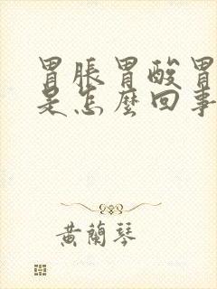 胃胀胃酸胃烧心是怎么回事