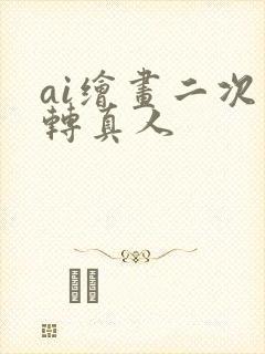 ai绘画二次元转真人