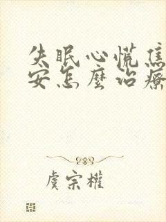 失眠心慌焦虑不安怎么治疗