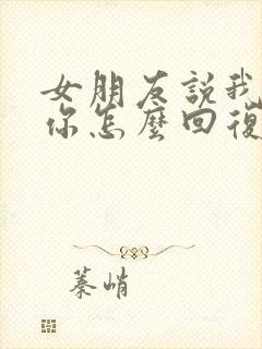 女朋友说我讨厌你怎么回复