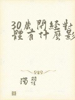 30岁闭经对身体有什么影响