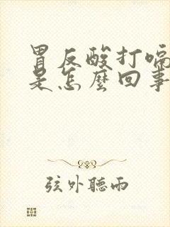 胃反酸打嗝想吐是怎么回事封面