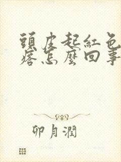 头皮起红色的疙瘩怎么回事