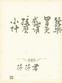 小孩感冒发烧吃什么消炎药