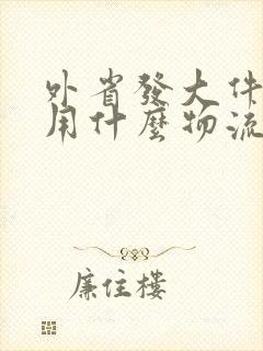 外省发大件货物用什么物流