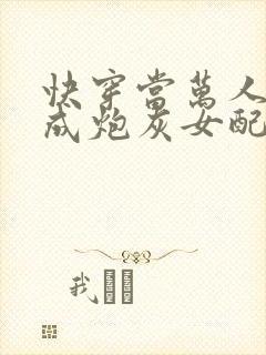 快穿当万人迷穿成炮灰女配后连载