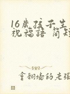 16岁孩子生日祝福语 简短独特