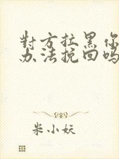 对方拉黑你还有办法挽回吗封面