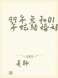99年兔和01年蛇结婚好不好