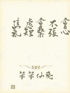 焦虑会不会胸闷气短紧张心慌