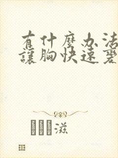 有什么办法可以让胸快速变大