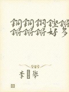 铜铜钢铿锵锵锵锵锵锵好多少阅读