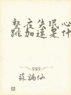 整夜失眠心慌心跳加速是什么原因