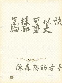 怎样可以快速让胸部变大