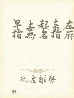 早上起来左手中指无名指麻是怎么回事?