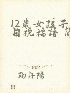 12岁女孩子生日祝福语 简短独特