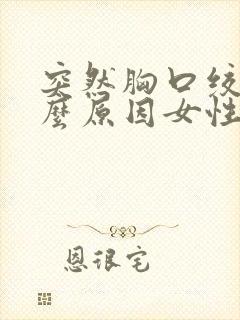 突然胸口绞痛什么原因女性