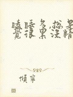 瞌睡多,总是感觉很累没精神,想睡觉头晕