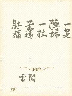 肚子一阵一阵的痛还拉稀是怎么回事