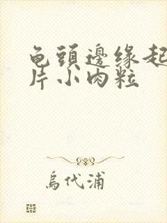 龟头边缘起一片片小肉粒封面