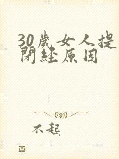 30岁女人提前闭经原因