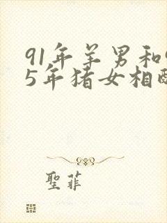 91年羊男和95年猪女相配吗