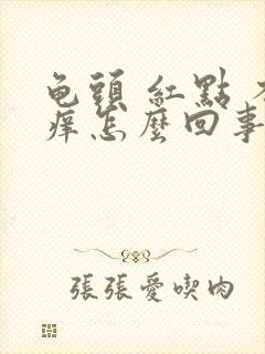 龟头 红点 不痒怎么回事