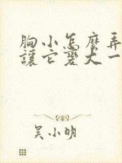 胸小怎么弄才能让它变大一点