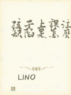 孩子上课注意力缺陷是怎么回事