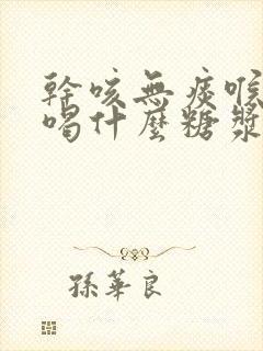 干咳无痰喉咙痒喝什么糖浆