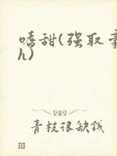 嗜甜(强取豪夺h)