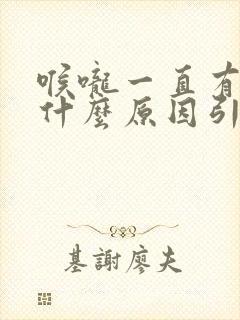 喉咙一直有痰是什么原因引起的封面