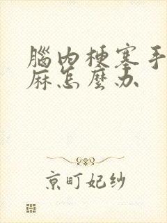 脑内梗塞手麻脚麻怎么办