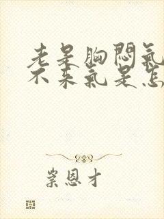 老是胸闷气短上不来气是怎么回事